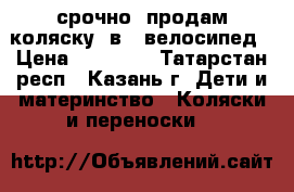 срочно! продам коляску 3в1  велосипед › Цена ­ 15 000 - Татарстан респ., Казань г. Дети и материнство » Коляски и переноски   